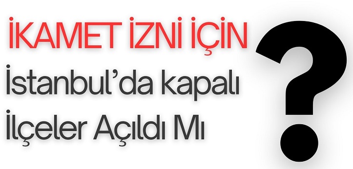 İstanbul’da İkamet İzni İçin Kapalı Mahalleleler Açıldı Mı